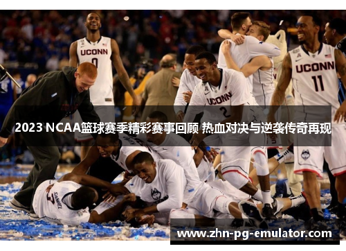 2023 NCAA篮球赛季精彩赛事回顾 热血对决与逆袭传奇再现