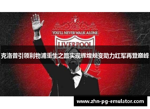 克洛普引领利物浦重生之路实现辉煌蜕变助力红军再登巅峰