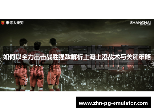 如何以全力出击战胜强敌解析上海上港战术与关键策略