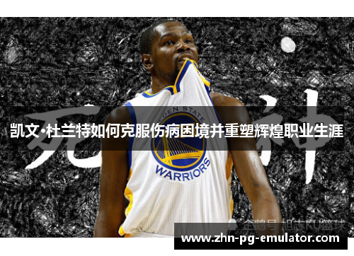 凯文·杜兰特如何克服伤病困境并重塑辉煌职业生涯