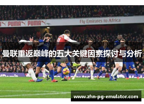 曼联重返巅峰的五大关键因素探讨与分析