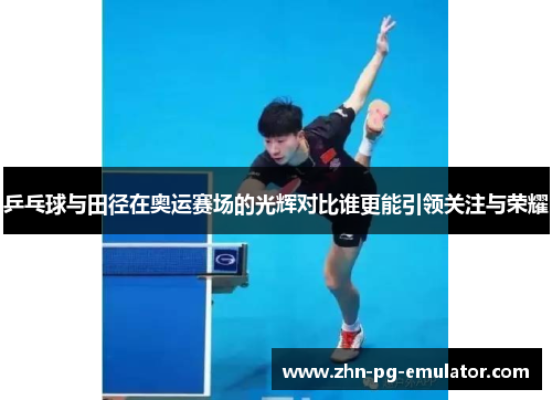 乒乓球与田径在奥运赛场的光辉对比谁更能引领关注与荣耀