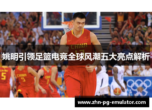 姚明引领足篮电竞全球风潮五大亮点解析