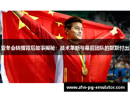 亚冬会转播背后故事揭秘：技术革新与幕后团队的默默付出