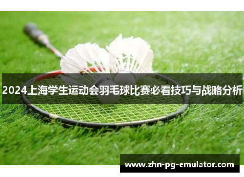 2024上海学生运动会羽毛球比赛必看技巧与战略分析