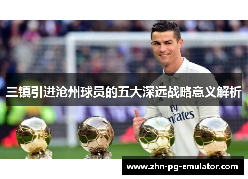 三镇引进沧州球员的五大深远战略意义解析