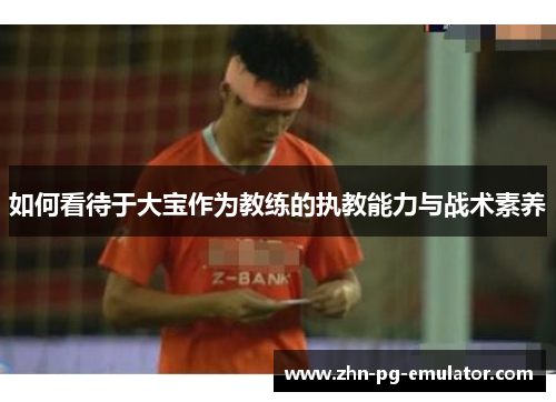 如何看待于大宝作为教练的执教能力与战术素养