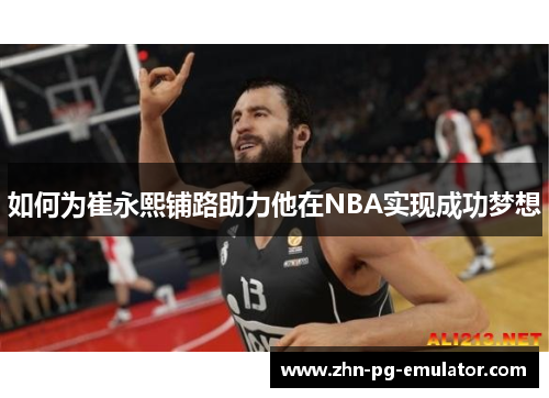 如何为崔永熙铺路助力他在NBA实现成功梦想
