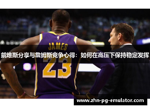 戴维斯分享与詹姆斯竞争心得：如何在高压下保持稳定发挥