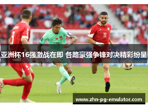亚洲杯16强激战在即 各路豪强争锋对决精彩纷呈