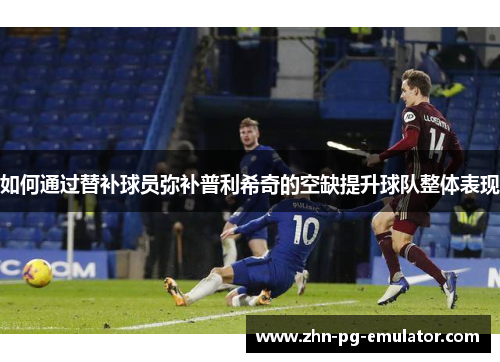 如何通过替补球员弥补普利希奇的空缺提升球队整体表现