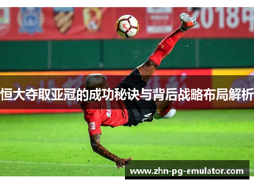 恒大夺取亚冠的成功秘诀与背后战略布局解析
