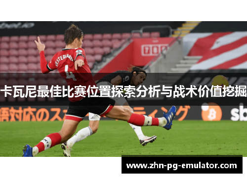 卡瓦尼最佳比赛位置探索分析与战术价值挖掘