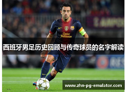 西班牙男足历史回顾与传奇球员的名字解读