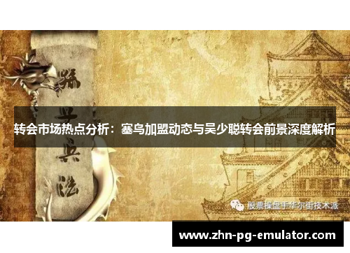 转会市场热点分析:塞鸟加盟动态与吴少聪转会前景深度解析 转会市场热点分析:塞鸟加盟动态与吴少聪转会前景深度解析