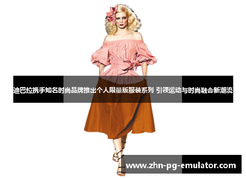 迪巴拉携手知名时尚品牌推出个人限量版服装系列 引领运动与时尚融合新潮流 迪巴拉携手知名时尚品牌推出个人限量版服装系列 引领运动与时尚融合新潮流