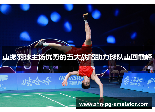 重振羽球主场优势的五大战略助力球队重回巅峰 重振羽球主场优势的五大战略助力球队重回巅峰