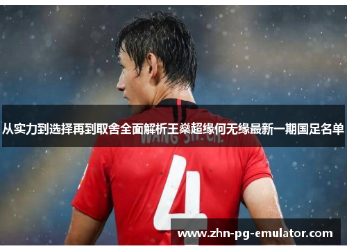 从实力到选择再到取舍全面解析王燊超缘何无缘最新一期国足名单