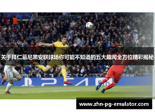 关于拜仁慕尼黑安联球场你可能不知道的五大趣闻全方位精彩揭秘