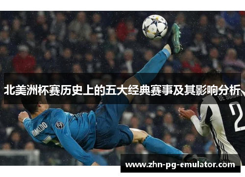 北美洲杯赛历史上的五大经典赛事及其影响分析 北美洲杯赛历史上的五大经典赛事及其影响分析