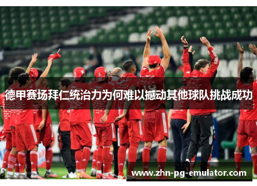 德甲赛场拜仁统治力为何难以撼动其他球队挑战成功