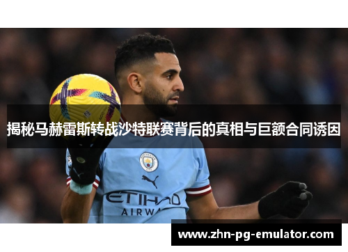 揭秘马赫雷斯转战沙特联赛背后的真相与巨额合同诱因