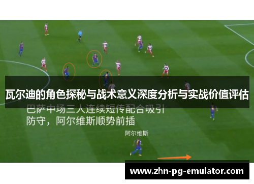 瓦尔迪的角色探秘与战术意义深度分析与实战价值评估
