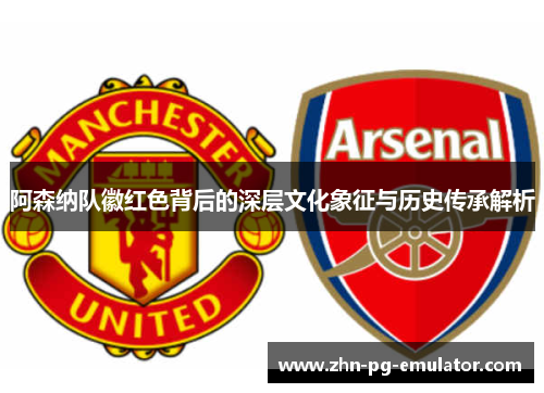 阿森纳队徽红色背后的深层文化象征与历史传承解析