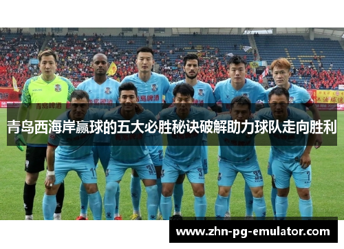 青岛西海岸赢球的五大必胜秘诀破解助力球队走向胜利