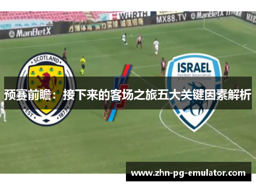 预赛前瞻：接下来的客场之旅五大关键因素解析