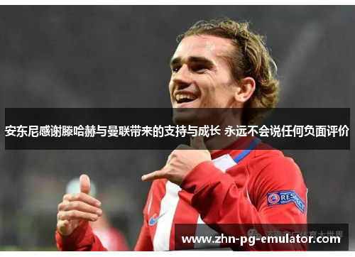 安东尼感谢滕哈赫与曼联带来的支持与成长 永远不会说任何负面评价