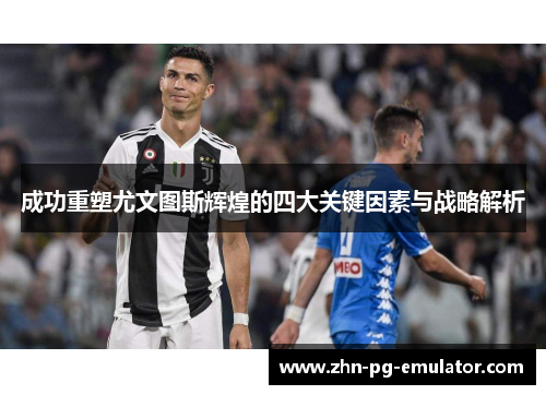 成功重塑尤文图斯辉煌的四大关键因素与战略解析