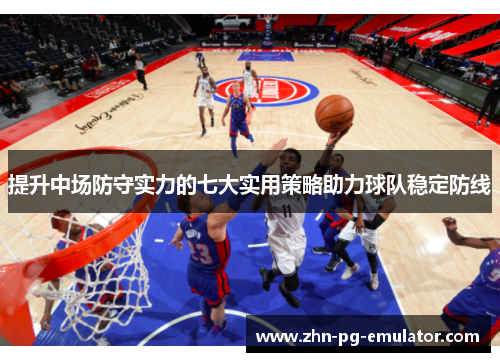 提升中场防守实力的七大实用策略助力球队稳定防线