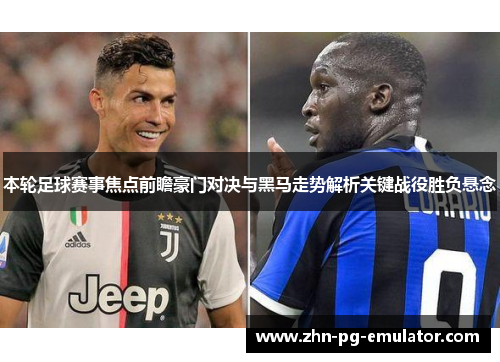 本轮足球赛事焦点前瞻豪门对决与黑马走势解析关键战役胜负悬念