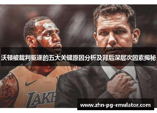 沃顿被裁判驱逐的五大关键原因分析及背后深层次因素揭秘