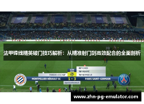 法甲锋线精英破门技巧解析：从精准射门到高效配合的全面剖析