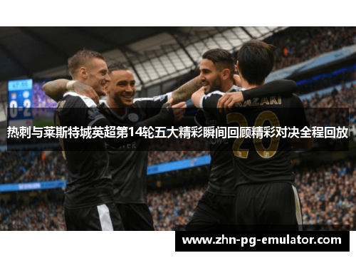 热刺与莱斯特城英超第14轮五大精彩瞬间回顾精彩对决全程回放