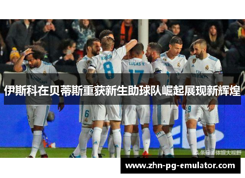 伊斯科在贝蒂斯重获新生助球队崛起展现新辉煌