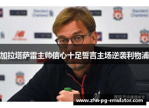 加拉塔萨雷主帅信心十足誓言主场逆袭利物浦
