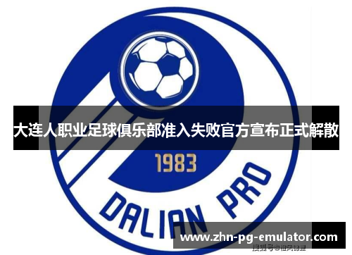 大连人职业足球俱乐部准入失败官方宣布正式解散 大连人职业足球俱乐部准入失败官方宣布正式解散