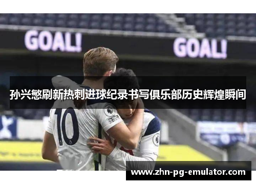孙兴慜刷新热刺进球纪录书写俱乐部历史辉煌瞬间 孙兴慜刷新热刺进球纪录书写俱乐部历史辉煌瞬间