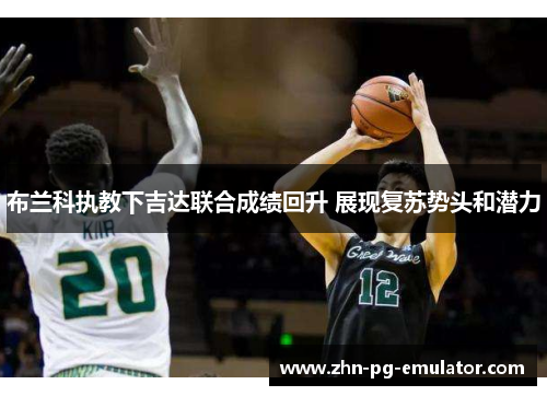 布兰科执教下吉达联合成绩回升 展现复苏势头和潜力