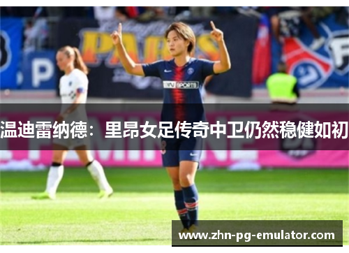 温迪雷纳德：里昂女足传奇中卫仍然稳健如初