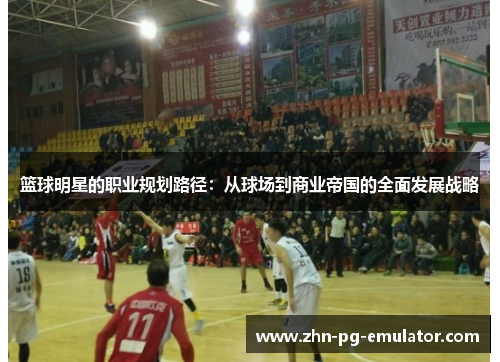 篮球明星的职业规划路径：从球场到商业帝国的全面发展战略