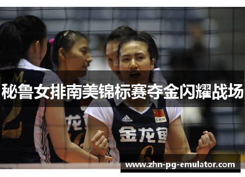 秘鲁女排南美锦标赛夺金闪耀战场