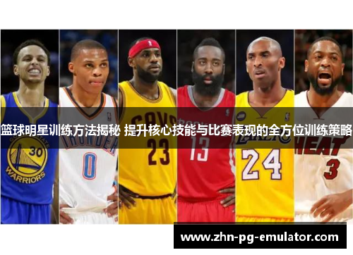 篮球明星训练方法揭秘 提升核心技能与比赛表现的全方位训练策略