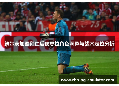 维尔茨加盟拜仁后穆夏拉角色调整与战术定位分析