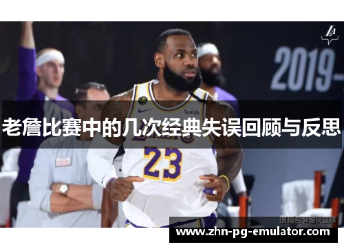 老詹比赛中的几次经典失误回顾与反思
