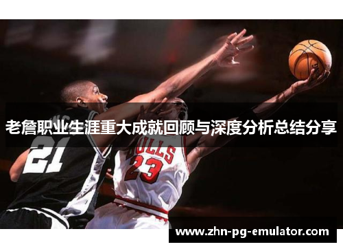 老詹职业生涯重大成就回顾与深度分析总结分享 老詹职业生涯重大成就回顾与深度分析总结分享