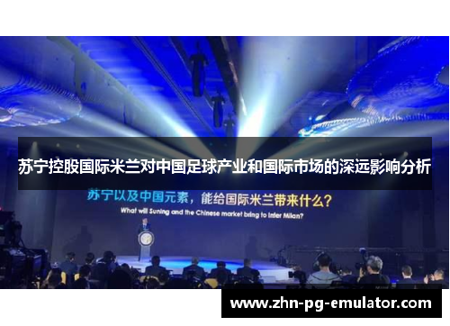 苏宁控股国际米兰对中国足球产业和国际市场的深远影响分析